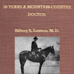 50 Years a Mountain-Country Doctor by Sidney B. Lawson, M.D. (1867-1953). The Harless Library has two copies available and the Cabell County Public Library in Huntington has a copy. (Note: Cover edited to add photo.) 81124 50 Years a Mountain-Country Doctor by Dr. Sidney B. Lawson (1867-1953)
