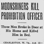 April 1919, Harts Creek, WV. Moonshiners kill prohibition officer, Will Farley.